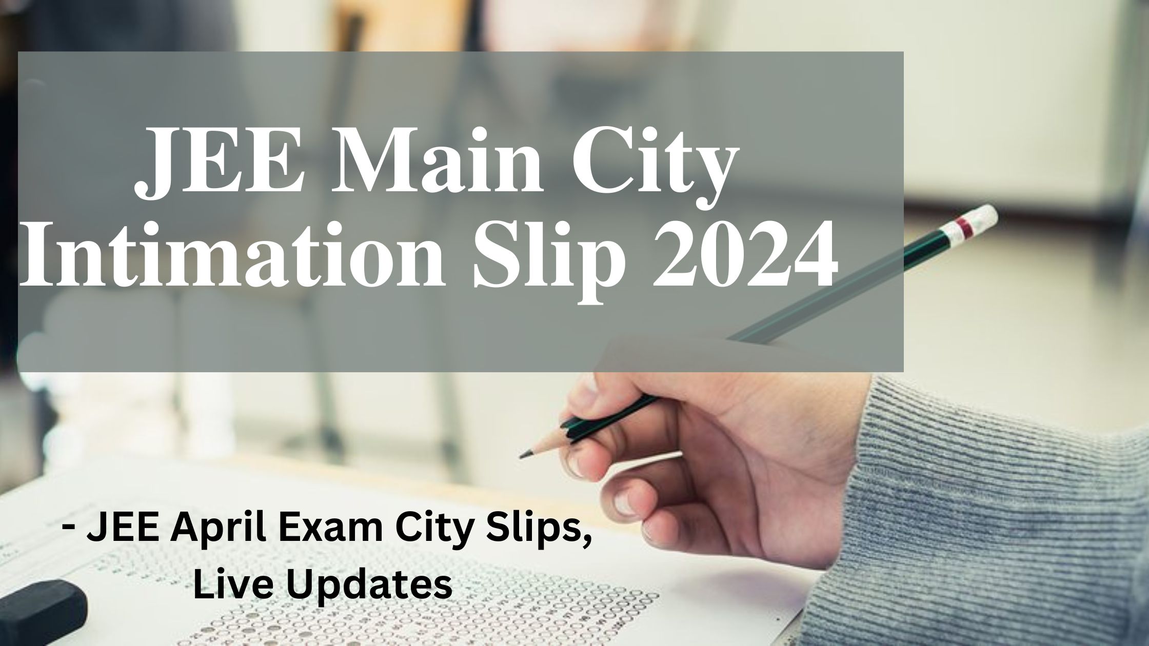 JEE Main City Intimation Slip 2024 - JEE April Test City Slips, Live Updates